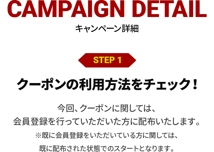 CAMPAIGN DETAIL キャンペーン詳細 STEP1 クーポンの利用方法をチェック！